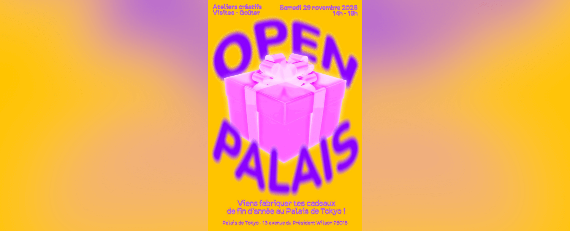 Affiche avec un paquet cadeau rose et les mots OPEN PALAIS en gros caractères violets, promouvant des ateliers créatifs au Palais de Tokyo le 25 novembre 2023, de 14h à 18h.